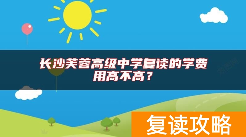 长沙芙蓉高级中学复读的学费用高不高？