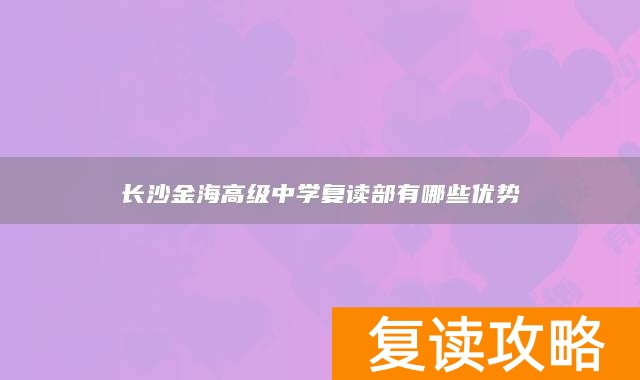 长沙金海高级中学复读部有哪些优势