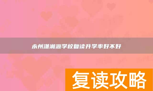 永州潇湘源学校复读升学率好不好