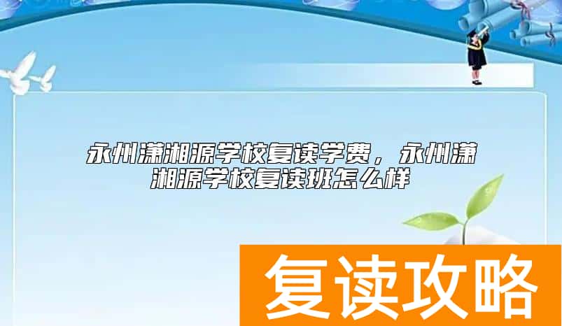 永州潇湘源学校复读学费，永州潇湘源学校复读班怎么样