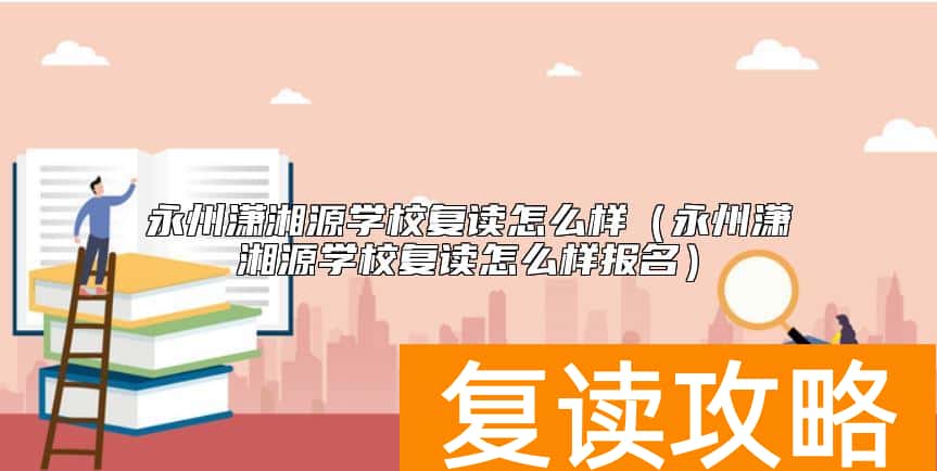 永州潇湘源学校复读怎么样（永州潇湘源学校复读怎么样报名）
