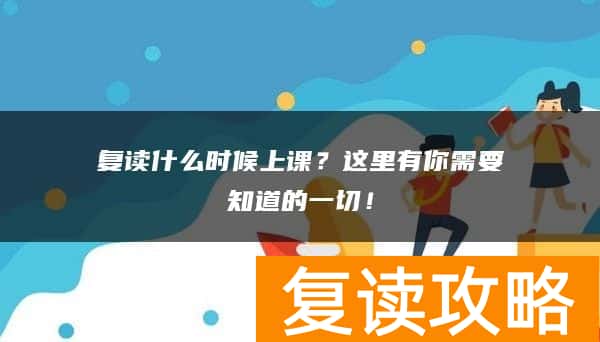 复读什么时候上课？这里有你需要知道的一切！