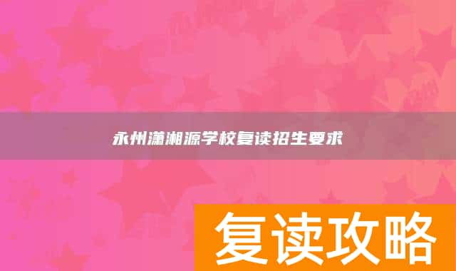 永州潇湘源学校复读招生要求