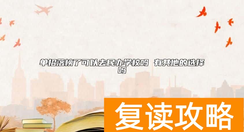 单招落榜了可以去民办学校吗 有其他的选择吗