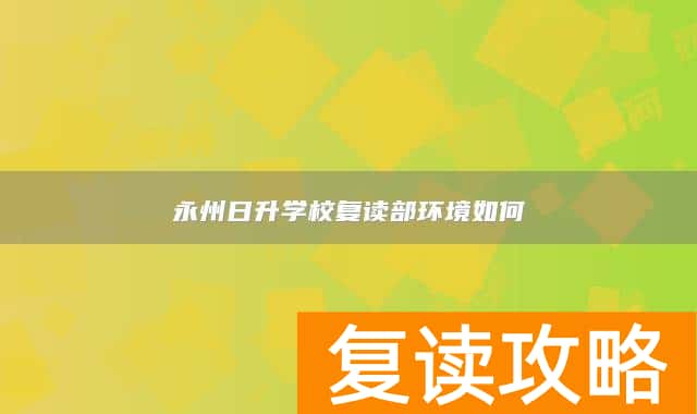 永州日升学校复读部环境如何