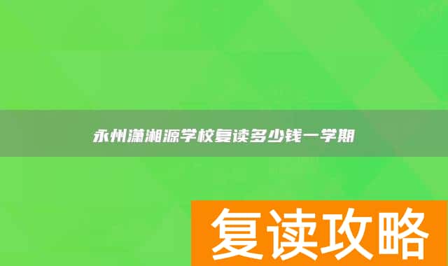 永州潇湘源学校复读多少钱一学期
