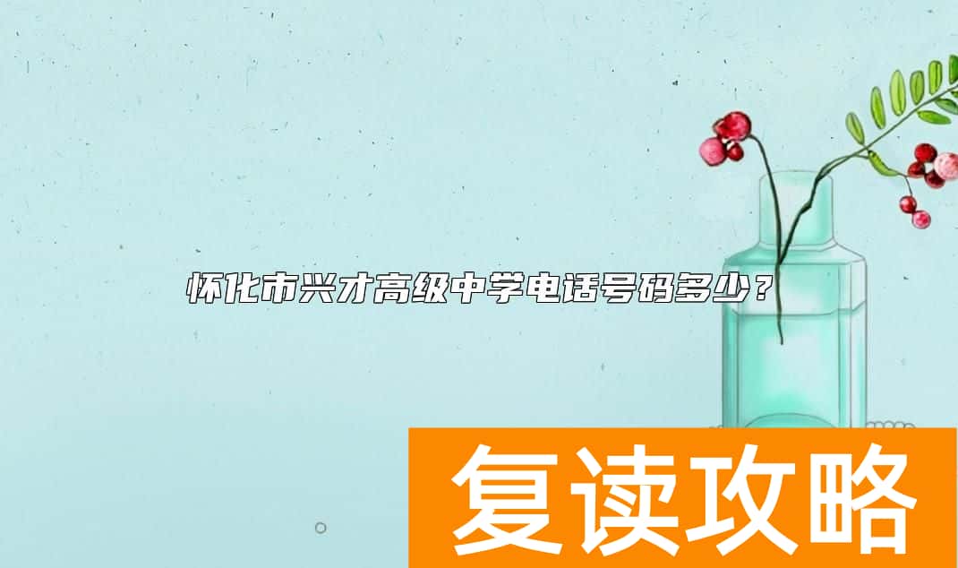 怀化市兴才高级中学电话号码多少？