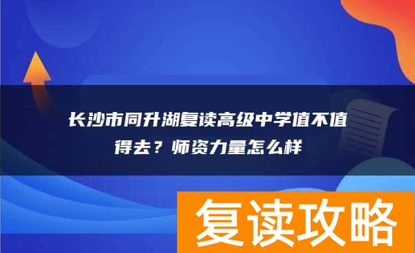 长沙市同升湖复读高级中学值不值得去？师资力量怎么样