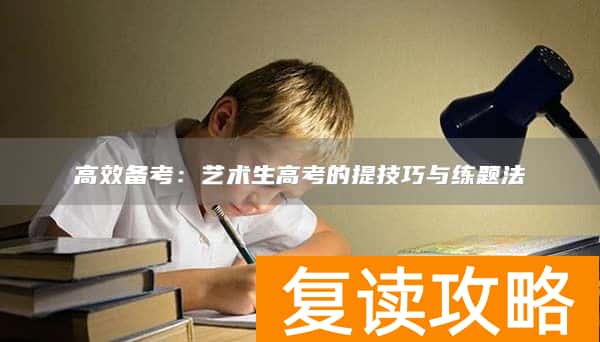 高效备考：艺术生高考的提技巧与练题法