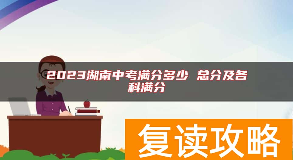 2023湖南中考满分多少 总分及各科满分