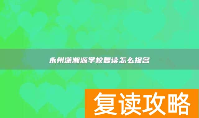 永州潇湘源学校复读怎么报名