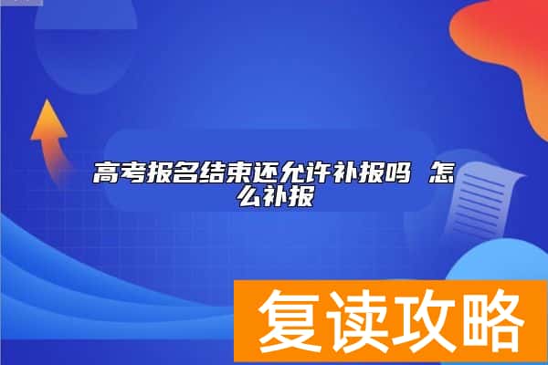 高考报名结束还允许补报吗 怎么补报