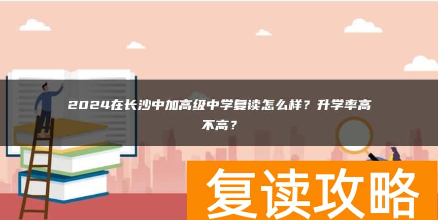 2024在长沙中加高级中学复读怎么样？升学率高不高？
